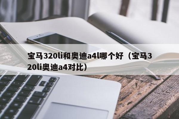 宝马320li和奥迪a4l哪个好(宝马320li奥迪a4对比)