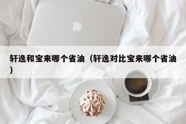 轩逸和宝来哪个省油(轩逸对比宝来哪个省油)