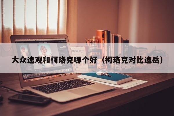 大众途观和柯珞克哪个好(柯珞克对比途岳)