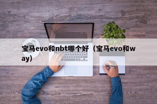 宝马evo和nbt哪个好(宝马evo和way)