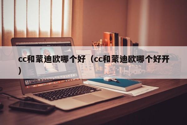 cc和蒙迪欧哪个好(cc和蒙迪欧哪个好开)