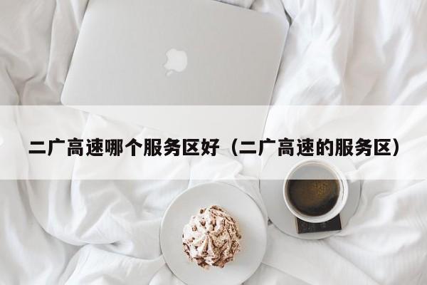 二广高速哪个服务区好(二广高速的服务区)