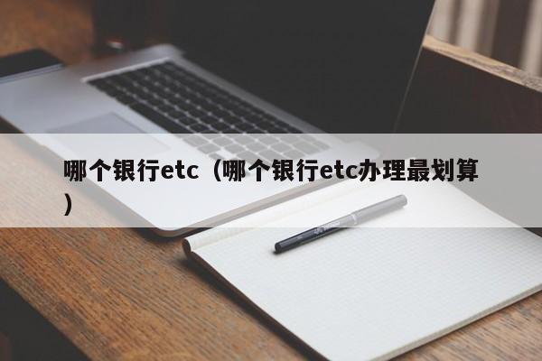哪个银行etc(哪个银行etc办理最划算)