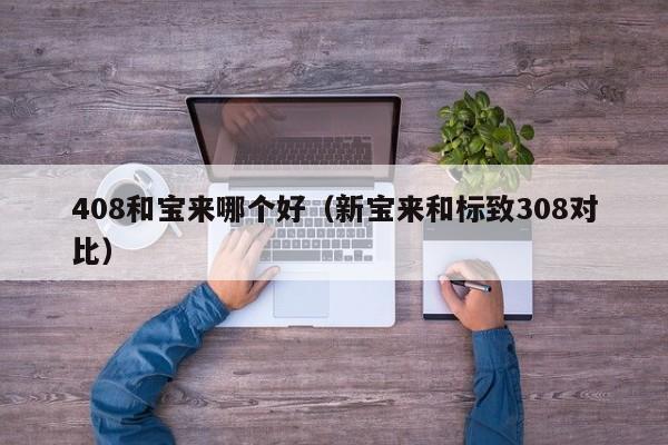 408和宝来哪个好(新宝来和标致308对比)