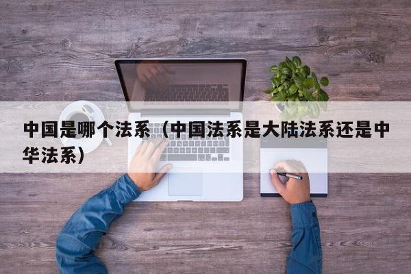 中国是哪个法系(中国法系是大陆法系还是中华法系)