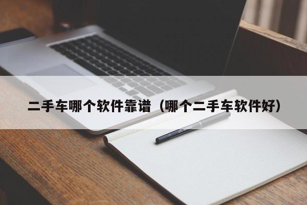 二手车哪个软件靠谱(哪个二手车软件好)