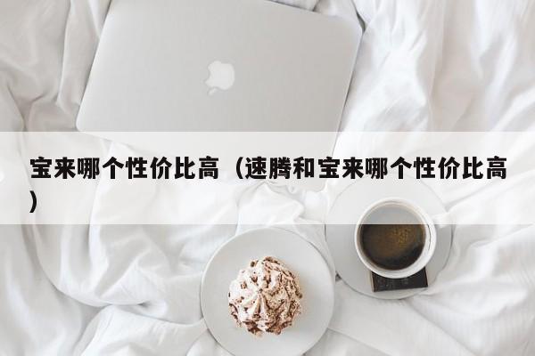 宝来哪个性价比高（速腾和宝来哪个性价比高）