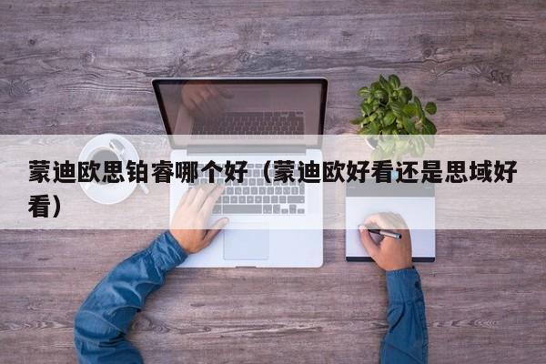 蒙迪欧思铂睿哪个好(蒙迪欧好看还是思域好看)
