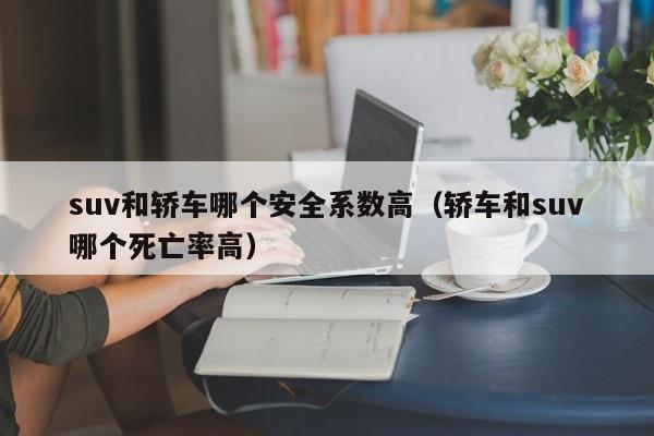 suv和轿车哪个安全系数高(轿车和suv哪个死亡率高)