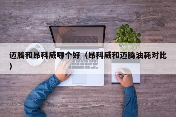 迈腾和昂科威哪个好(昂科威和迈腾油耗对比)