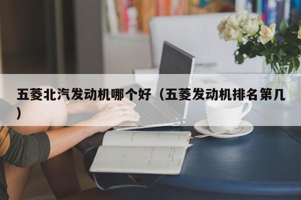 五菱北汽发动机哪个好(五菱发动机排名第几)