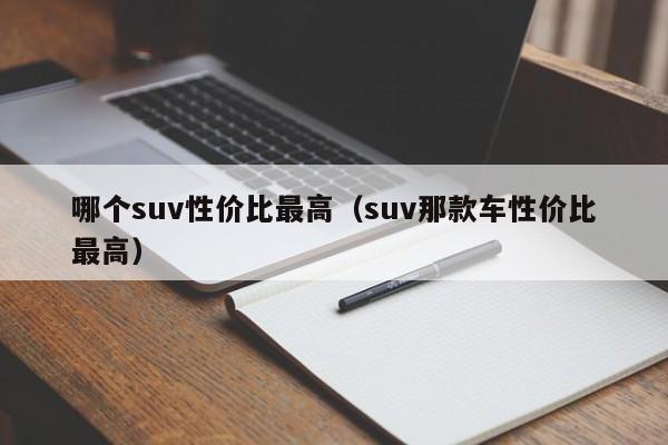 哪个suv性价比最高(suv那款车性价比最高)