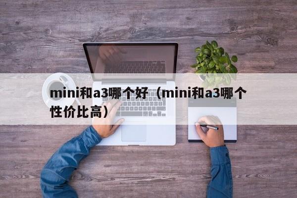 mini和a3哪个好(mini和a3哪个性价比高)