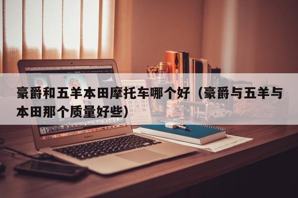 豪爵和五羊本田摩托车哪个好(豪爵与五羊与本田那个质量好些)