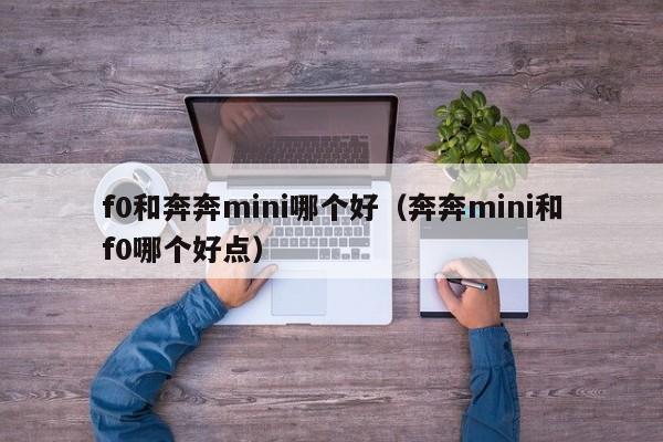 f0和奔奔mini哪个好(奔奔mini和f0哪个好点)