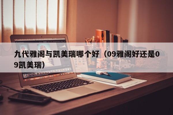 九代雅阁与凯美瑞哪个好(09雅阁好还是09凯美瑞)