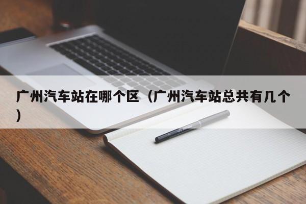 广州汽车站在哪个区(广州汽车站总共有几个)