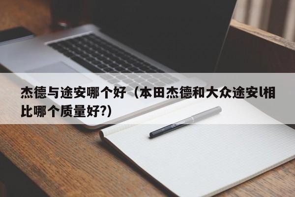 杰德与途安哪个好(本田杰德和大众途安l相比哪个质量好?)