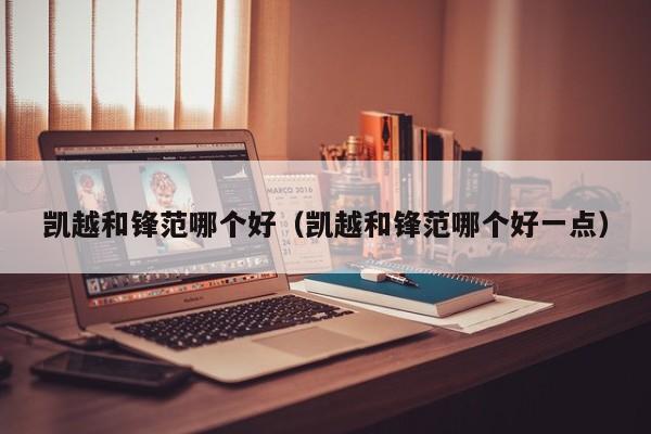 凯越和锋范哪个好(凯越和锋范哪个好一点)