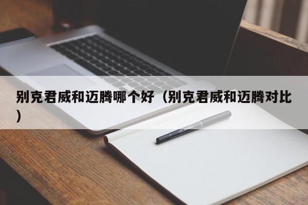 别克君威和迈腾哪个好(别克君威和迈腾对比)