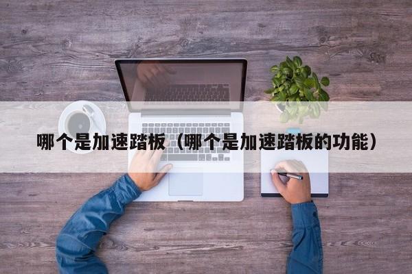 哪个是加速踏板(哪个是加速踏板的功能)