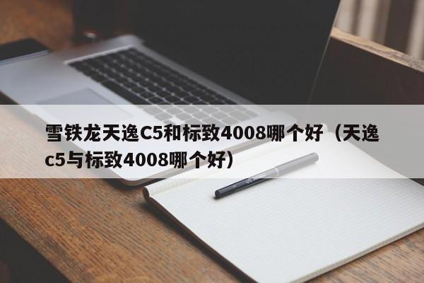 雪铁龙天逸C5和标致4008哪个好(天逸c5与标致4008哪个好)