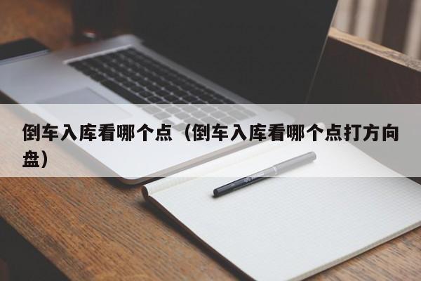 倒车入库看哪个点(倒车入库看哪个点打方向盘)