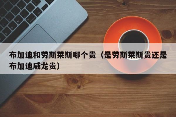 布加迪和劳斯莱斯哪个贵(是劳斯莱斯贵还是布加迪威龙贵)