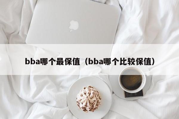 bba哪个最保值(bba哪个比较保值)