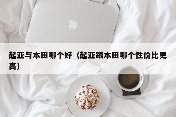 起亚与本田哪个好(起亚跟本田哪个性价比更高)