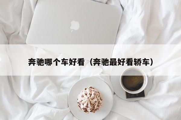 奔驰哪个车好看(奔驰最好看轿车)