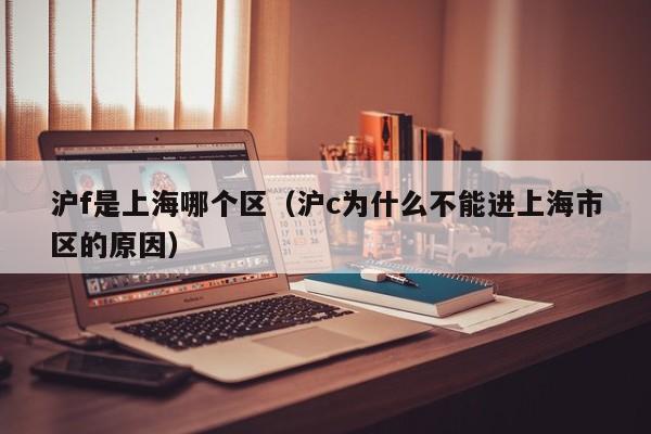 沪f是上海哪个区(沪c为什么不能进上海市区的原因)