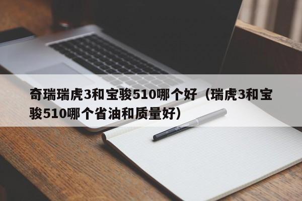 奇瑞瑞虎3和宝骏510哪个好(瑞虎3和宝骏510哪个省油和质量好)