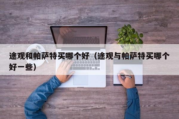 途观和帕萨特买哪个好(途观与帕萨特买哪个好一些)