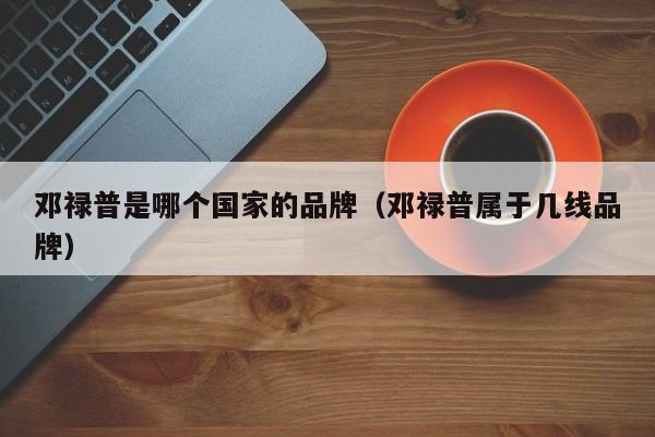 邓禄普是哪个国家的品牌(邓禄普属于几线品牌)