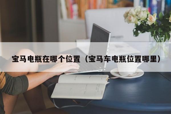 宝马电瓶在哪个位置(宝马车电瓶位置哪里)