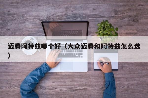 迈腾阿特兹哪个好(大众迈腾和阿特兹怎么选)