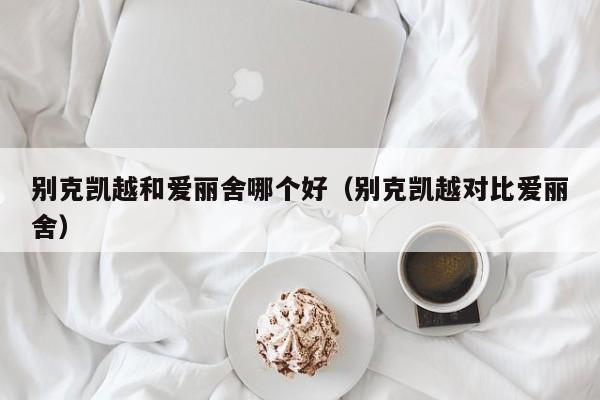 别克凯越和爱丽舍哪个好(别克凯越对比爱丽舍)