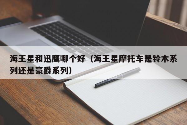 海王星和迅鹰哪个好(海王星摩托车是铃木系列还是豪爵系列)