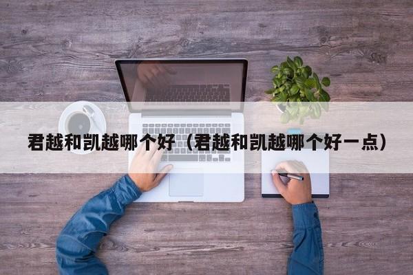 君越和凯越哪个好(君越和凯越哪个好一点)