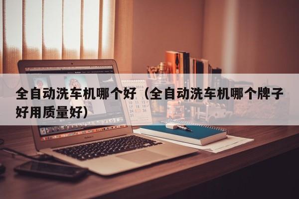 全自动洗车机哪个好(全自动洗车机哪个牌子好用质量好)