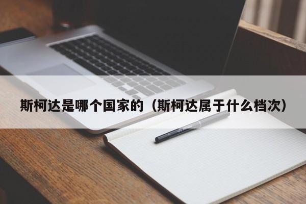 斯柯达是哪个国家的(斯柯达属于什么档次)