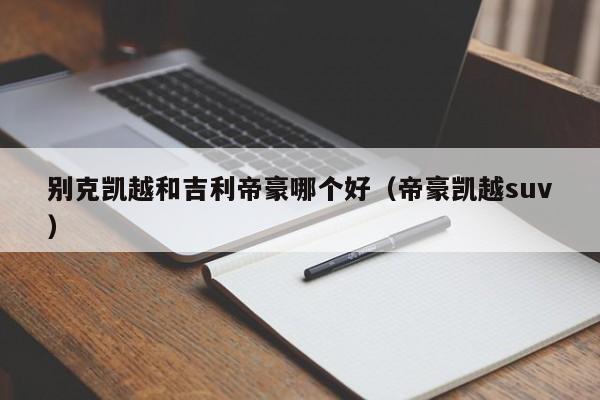 别克凯越和吉利帝豪哪个好（帝豪凯越suv）