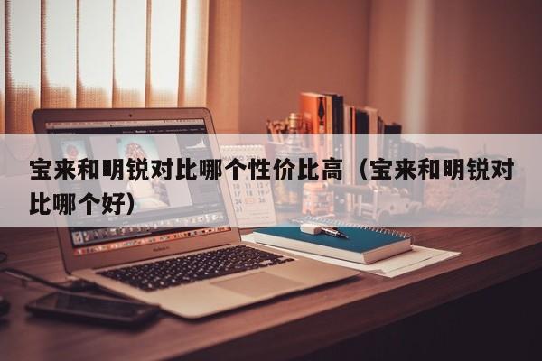 宝来和明锐对比哪个性价比高(宝来和明锐对比哪个好)