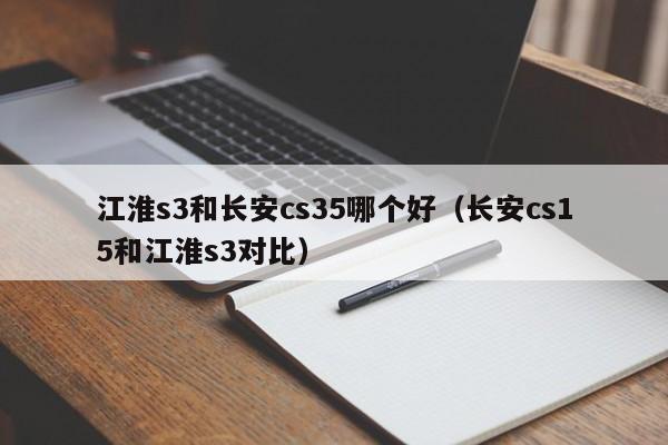 江淮s3和长安cs35哪个好(长安cs15和江淮s3对比)