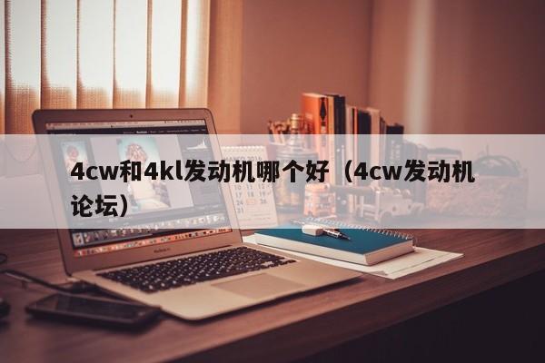 4cw和4kl发动机哪个好(4cw发动机论坛)