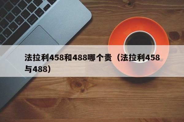 法拉利458和488哪个贵(法拉利458与488)