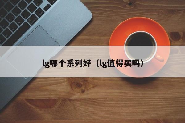 lg哪个系列好(lg值得买吗)