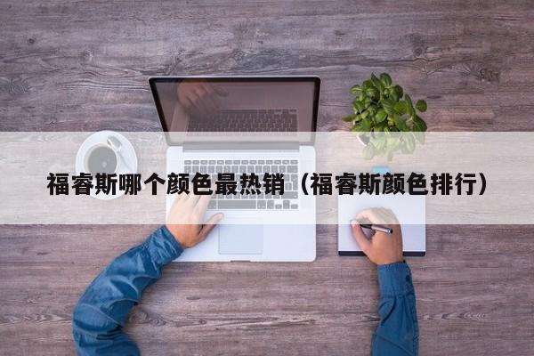 福睿斯哪个颜色最热销（福睿斯颜色排行）