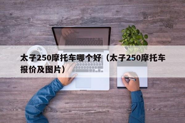 太子250摩托车哪个好（太子250摩托车报价及图片）